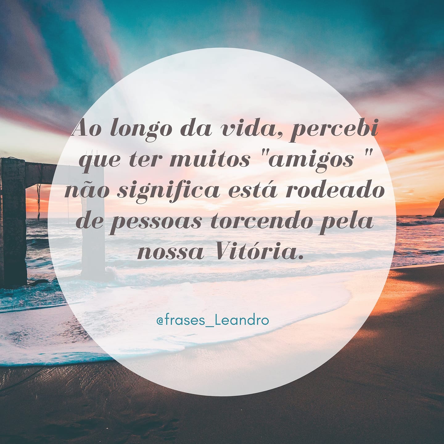 Ao longo da vida percebi que ter muitos "amigos ' não significa esta rodeado de pessoas pela nossa vitória.