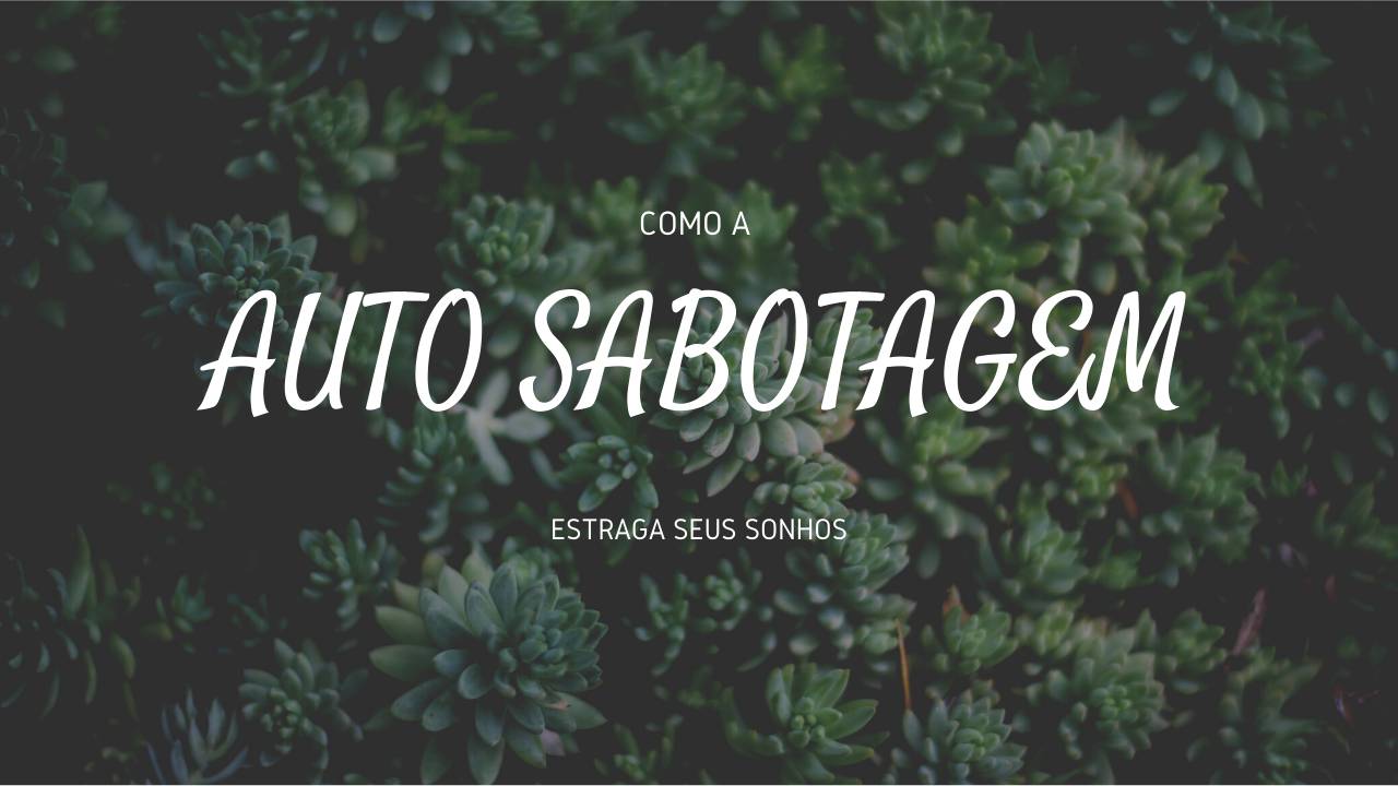 Auto Sabotagem: Não deixa nada para seus sonhos