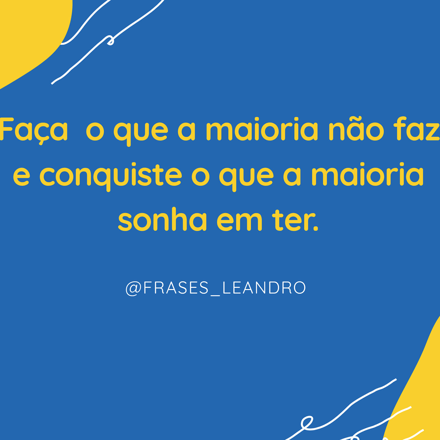 Faça o que a maioria não faz e conquiste o que a maioria sonha em ter. 