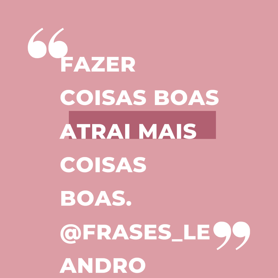 Fazer coisas boas atrai mais coisas boas.