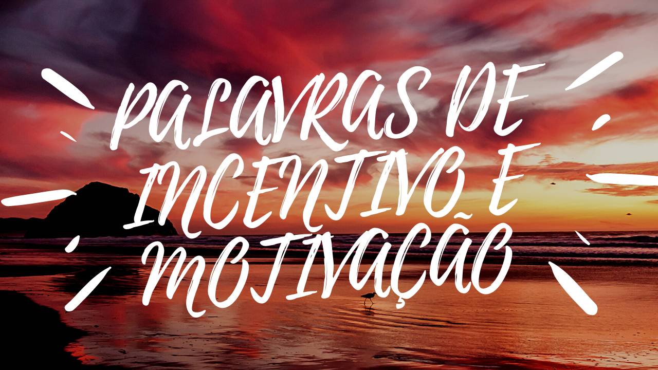 PALAVRAS DE INCENTIVO E MOTIVAÇÃO