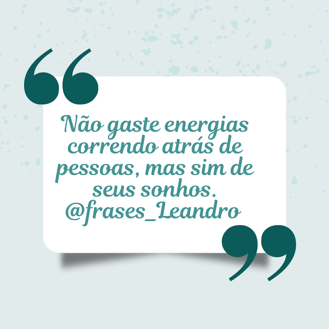 Não gaste energia correndo atrás de pessoas