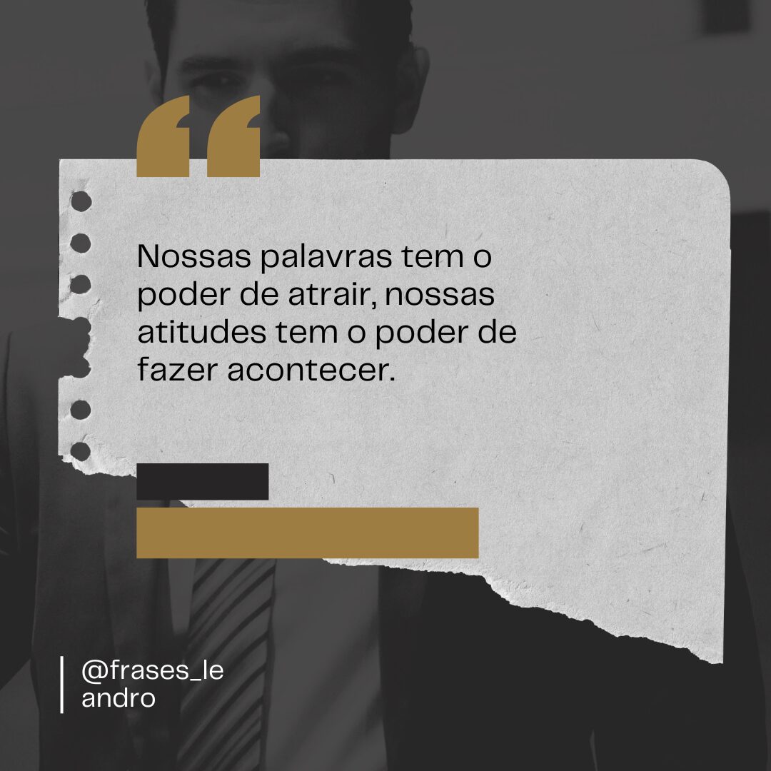 Nossas palavras tem o poder de atrair e nossas atitudes de fazer.