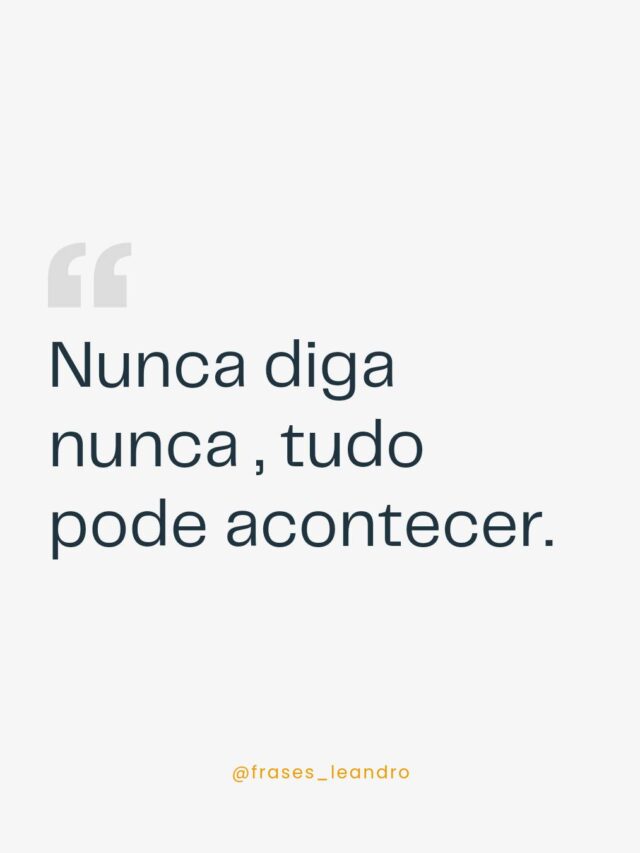 Nunca diga nunca, tudo pode acontecer