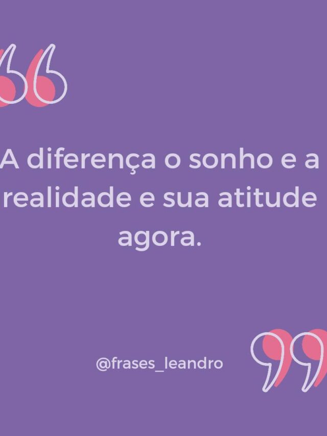 A dierença entre o sonho e a realidade e sua atitude agora